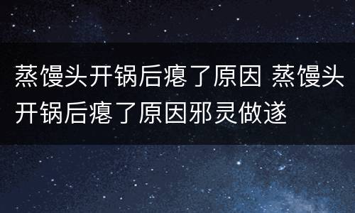 蒸馒头开锅后瘪了原因 蒸馒头开锅后瘪了原因邪灵做遂
