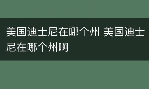 美国迪士尼在哪个州 美国迪士尼在哪个州啊