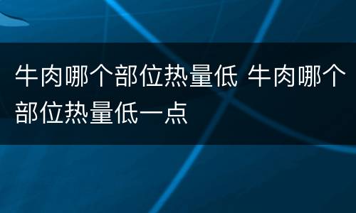 牛肉哪个部位热量低 牛肉哪个部位热量低一点