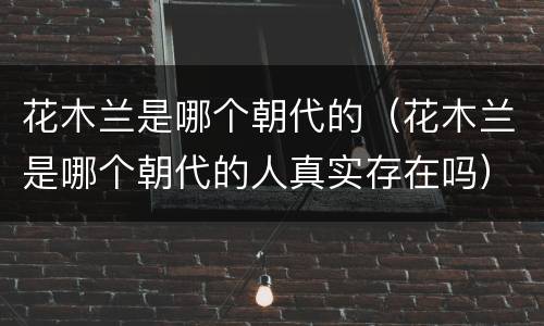 花木兰是哪个朝代的（花木兰是哪个朝代的人真实存在吗）