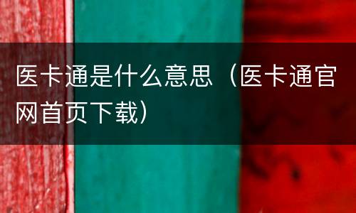 医卡通是什么意思（医卡通官网首页下载）