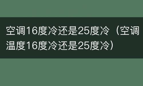 空调16度冷还是25度冷（空调温度16度冷还是25度冷）