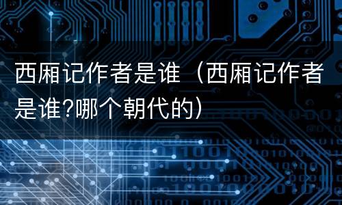 西厢记作者是谁（西厢记作者是谁?哪个朝代的）