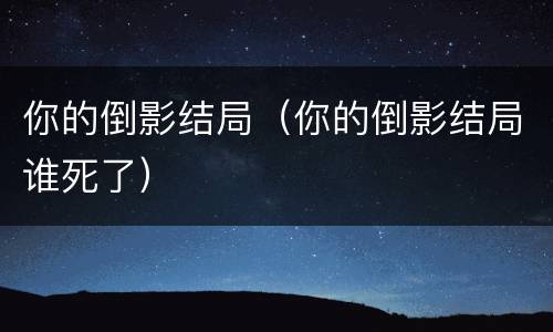 你的倒影结局（你的倒影结局谁死了）