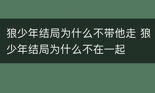 狼少年结局为什么不带他走 狼少年结局为什么不在一起