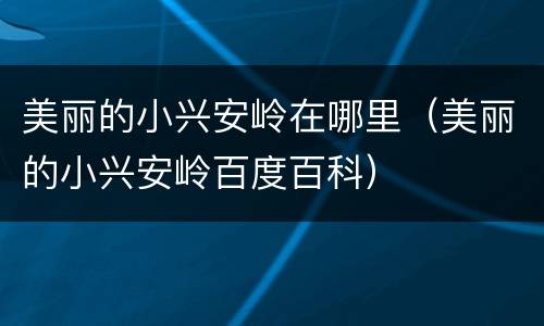 美丽的小兴安岭在哪里（美丽的小兴安岭百度百科）