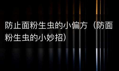 防止面粉生虫的小偏方（防面粉生虫的小妙招）