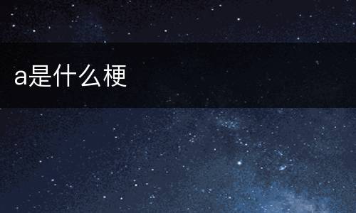 a是什么梗