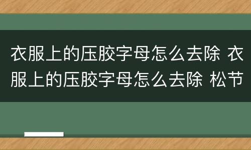 衣服上的压胶字母怎么去除 衣服上的压胶字母怎么去除 松节油