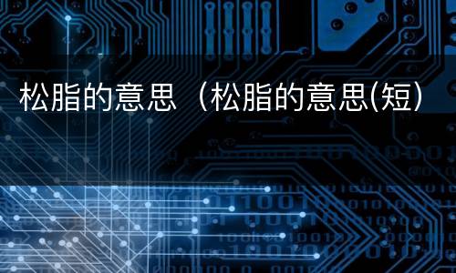 松脂的意思（松脂的意思(短）
