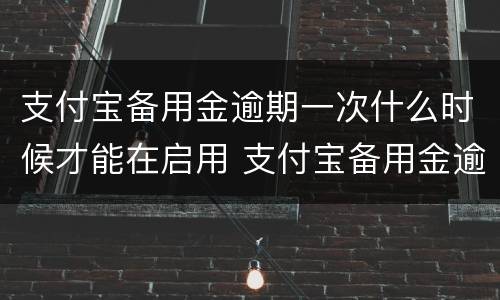 支付宝备用金逾期一次什么时候才能在启用 支付宝备用金逾期多久恢复使用