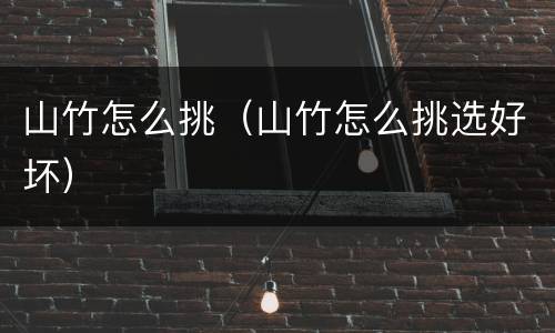 山竹怎么挑（山竹怎么挑选好坏）