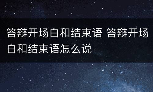 答辩开场白和结束语 答辩开场白和结束语怎么说
