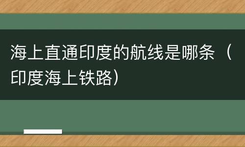 海上直通印度的航线是哪条（印度海上铁路）