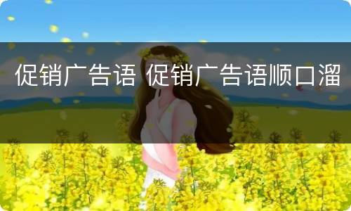 促销广告语 促销广告语顺口溜