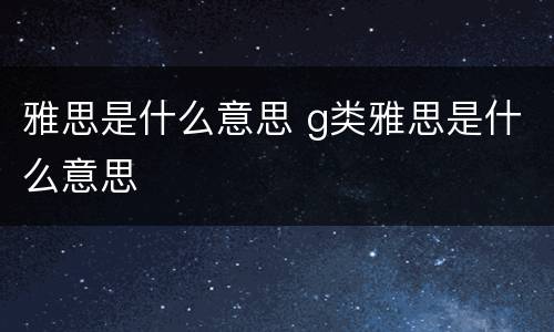 雅思是什么意思 g类雅思是什么意思