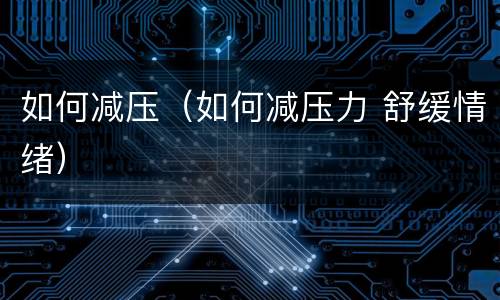 如何减压（如何减压力 舒缓情绪）