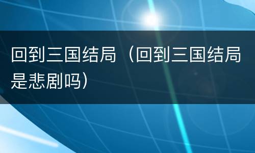 回到三国结局（回到三国结局是悲剧吗）