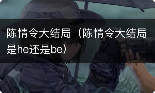 陈情令大结局（陈情令大结局是he还是be）