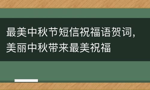 最美中秋节短信祝福语贺词，美丽中秋带来最美祝福