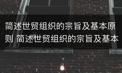 简述世贸组织的宗旨及基本原则 简述世贸组织的宗旨及基本原则是什么