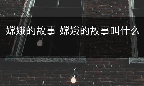 嫦娥的故事 嫦娥的故事叫什么