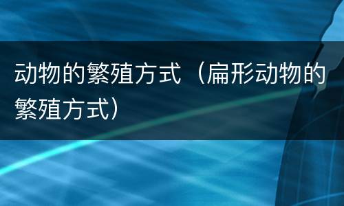 动物的繁殖方式（扁形动物的繁殖方式）