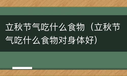立秋节气吃什么食物（立秋节气吃什么食物对身体好）