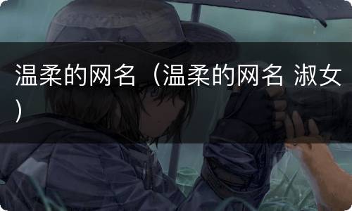 温柔的网名（温柔的网名 淑女）