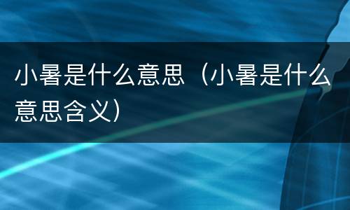 小暑是什么意思（小暑是什么意思含义）