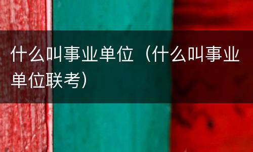 什么叫事业单位（什么叫事业单位联考）