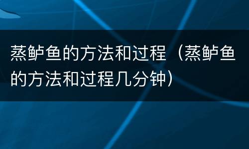 蒸鲈鱼的方法和过程（蒸鲈鱼的方法和过程几分钟）