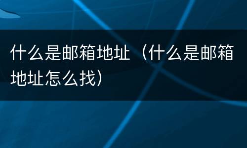 什么是邮箱地址（什么是邮箱地址怎么找）