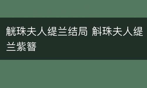 觥珠夫人缇兰结局 斛珠夫人缇兰紫簪