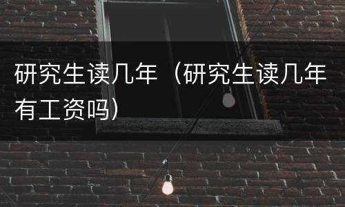 研究生读几年（研究生读几年有工资吗）