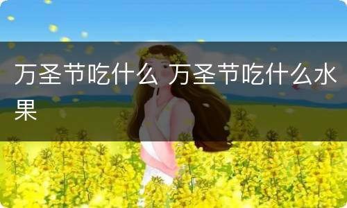 万圣节吃什么 万圣节吃什么水果