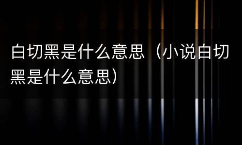 白切黑是什么意思（小说白切黑是什么意思）