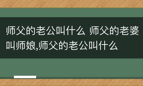 师父的老公叫什么 师父的老婆叫师娘,师父的老公叫什么