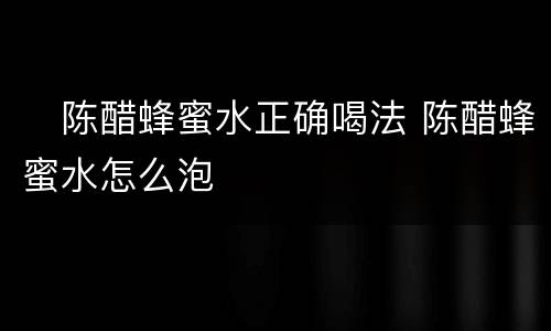 ​陈醋蜂蜜水正确喝法 陈醋蜂蜜水怎么泡