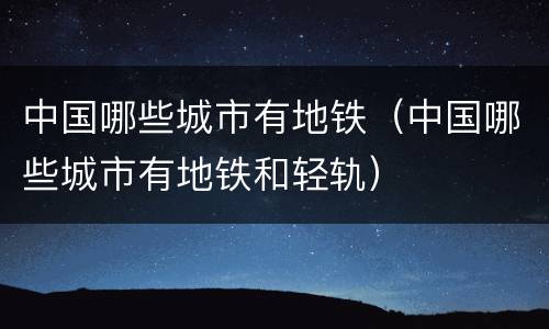 中国哪些城市有地铁（中国哪些城市有地铁和轻轨）