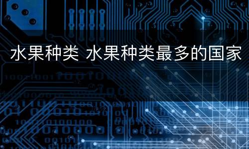 水果种类 水果种类最多的国家