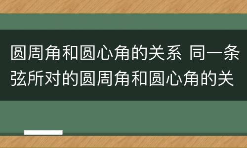 圆周角和圆心角的关系 同一条弦所对的圆周角和圆心角的关系
