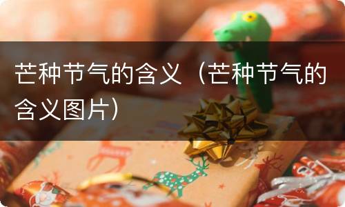 芒种节气的含义（芒种节气的含义图片）