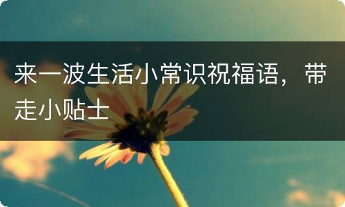 来一波生活小常识祝福语，带走小贴士