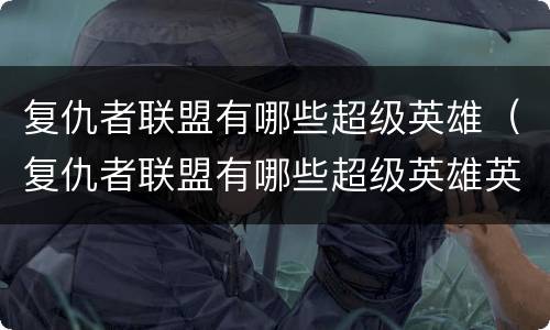 复仇者联盟有哪些超级英雄（复仇者联盟有哪些超级英雄英文）
