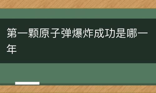 第一颗原子弹爆炸成功是哪一年