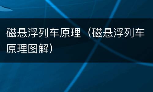 磁悬浮列车原理（磁悬浮列车原理图解）