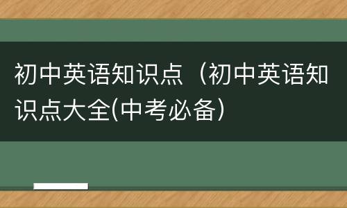 初中英语知识点（初中英语知识点大全(中考必备）