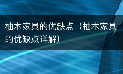 柚木家具的优缺点（柚木家具的优缺点详解）