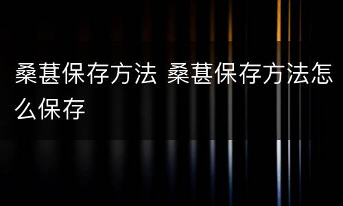 桑葚保存方法 桑葚保存方法怎么保存